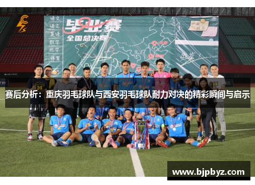 赛后分析：重庆羽毛球队与西安羽毛球队耐力对决的精彩瞬间与启示