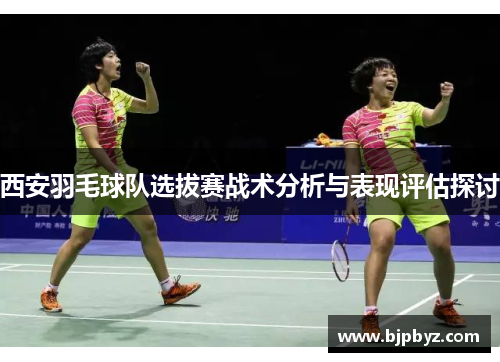 西安羽毛球队选拔赛战术分析与表现评估探讨