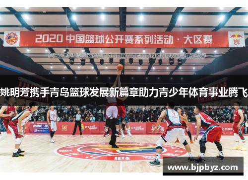 姚明芳携手青岛篮球发展新篇章助力青少年体育事业腾飞