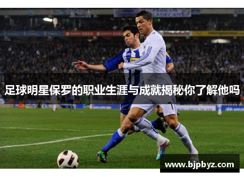 足球明星保罗的职业生涯与成就揭秘你了解他吗