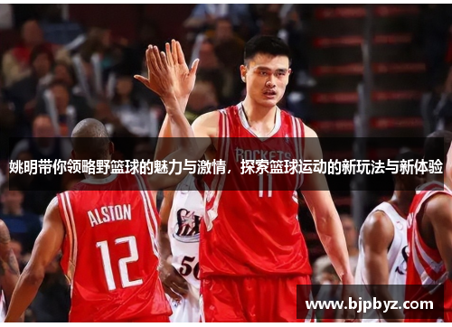 姚明带你领略野篮球的魅力与激情，探索篮球运动的新玩法与新体验