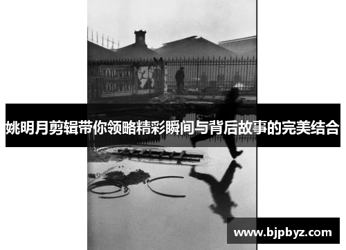 姚明月剪辑带你领略精彩瞬间与背后故事的完美结合