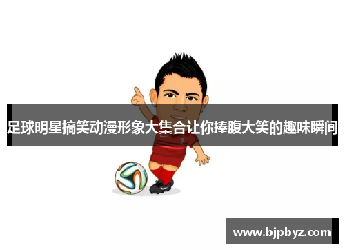 足球明星搞笑动漫形象大集合让你捧腹大笑的趣味瞬间