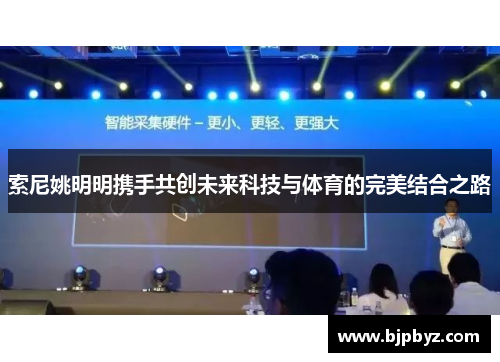 索尼姚明明携手共创未来科技与体育的完美结合之路