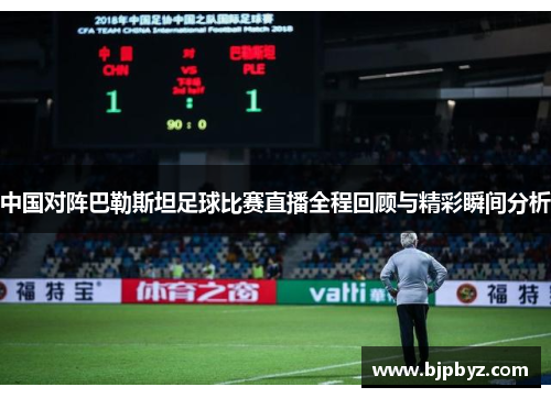 中国对阵巴勒斯坦足球比赛直播全程回顾与精彩瞬间分析