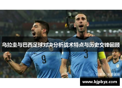 乌拉圭与巴西足球对决分析战术特点与历史交锋回顾