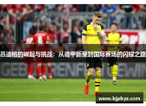 吕迪格的崛起与挑战：从德甲新星到国际赛场的闪耀之路
