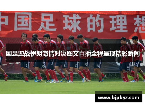 国足迎战伊朗激情对决图文直播全程呈现精彩瞬间