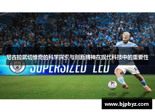 尼古拉武切维奇的科学探索与创新精神在现代科技中的重要性