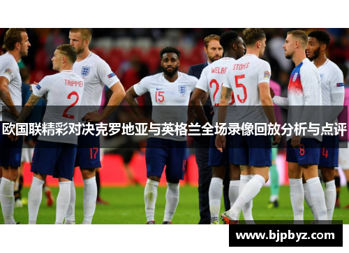 欧国联精彩对决克罗地亚与英格兰全场录像回放分析与点评