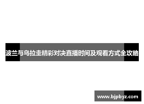 波兰与乌拉圭精彩对决直播时间及观看方式全攻略