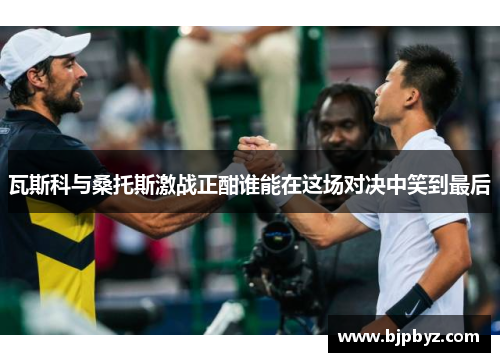 瓦斯科与桑托斯激战正酣谁能在这场对决中笑到最后